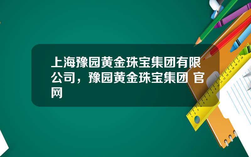 上海豫园黄金珠宝集团有限公司，豫园黄金珠宝集团 官网